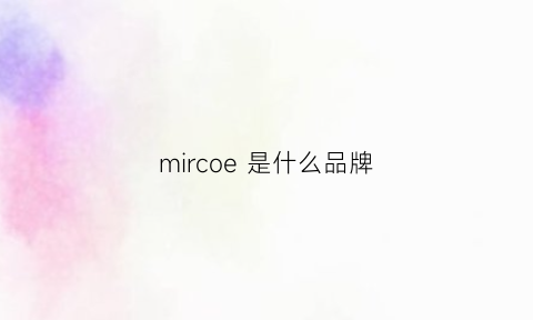 mircoe是什么品牌(miro是什么牌子)